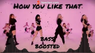 BlackPink - How you like that![BASS BOOSTED]