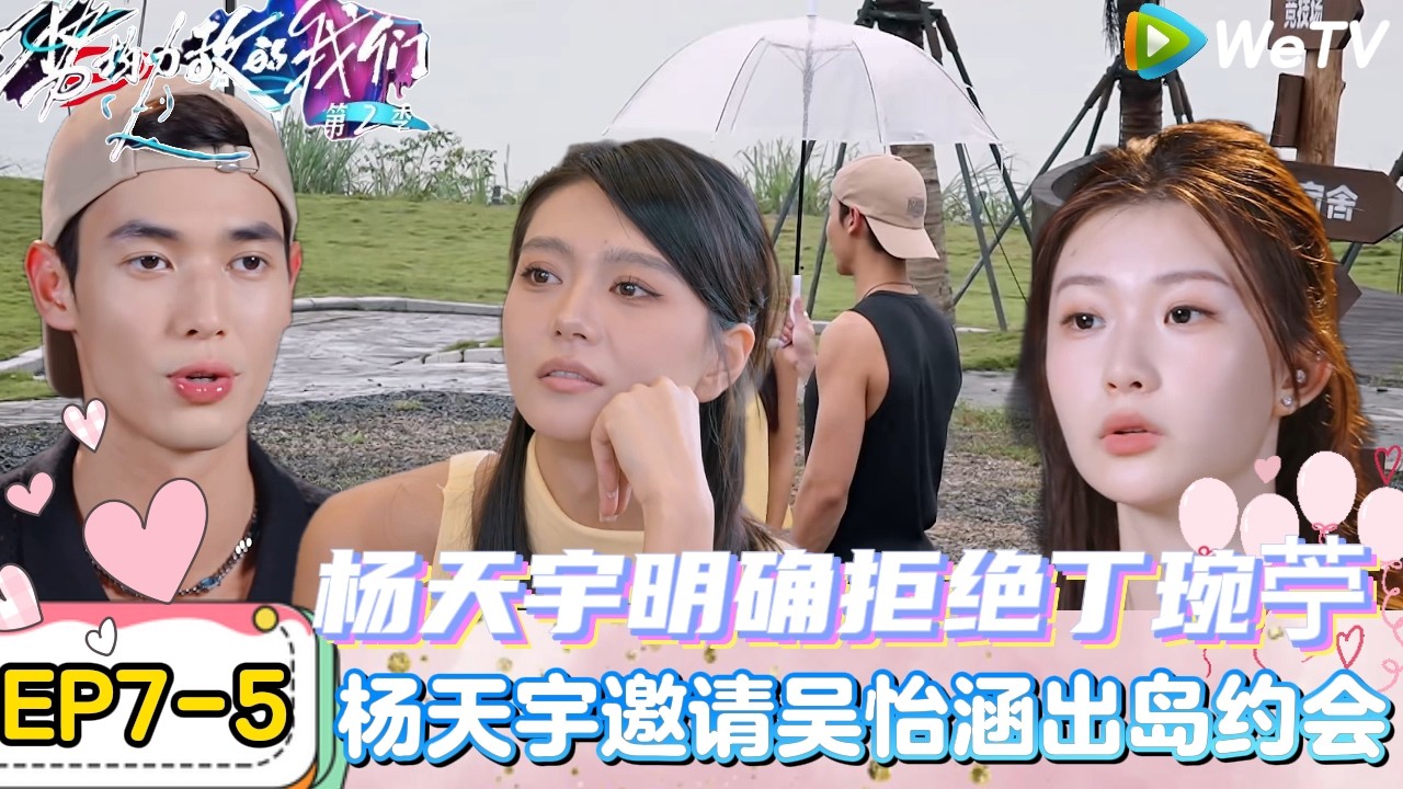 【势均力敌的我们 第2季】EP7-5：拒绝暧昧！杨天宇明确拒绝丁琬苧，说明自己转向吴怡涵！｜Live and Love S2＃势均力敌的我们第2季#恋综＃综艺