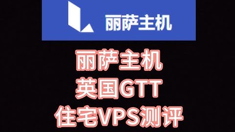 丽萨主机英国GTT住宅VPS测评：ping0判断双ISP英国原生IP，IP纯净度高，看视频10万+速度，三网往返直连（移动去程绕美） VPS加油站