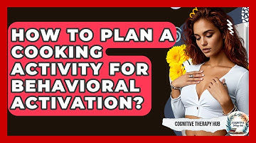 How To Plan A Cooking Activity For Behavioral Activation? - Cognitive Therapy Hub