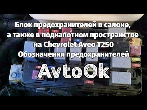 Блок предохранителей в салоне, а также в подкапотном пространстве на Chevrolet Aveo T250