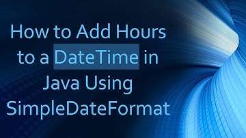 How to Add Hours to a DateTime in Java Using SimpleDateFormat