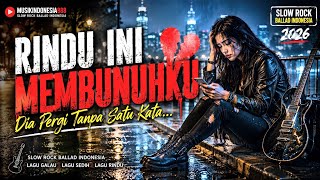 💔 RINDU INI MEMBUNUHKU | Dia Pergi Tanpa Satu Kata... 🎸 Slow Rock Ballad Indonesia 2026