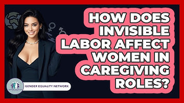 How Does Invisible Labor Affect Women In Caregiving Roles? - Gender Equality Network