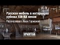 Hermitage Online. Русская мебель в интерьерах рубежа XIX-XX веков. Рассказывает Иван Гарманов