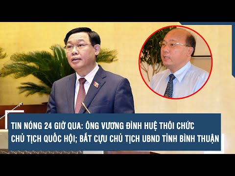 TIN NÓNG 24 GIỜ: Ông Vương Đình Huệ thôi chức Chủ tịch Quốc hội; bắt cựu Chủ tịch UBND Bình Thuận - Смотреть видео с Ютуба без ограничений