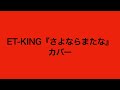 ET-KING『さよならまたな』カバー