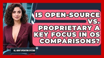 Is Open-Source vs. Proprietary a Key Focus in OS Comparisons? | All About Operating Systems News