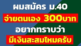 ผมสมัคร ม.40 จ่ายตนเอง 300 บาทอยากทราบว่ามีเงินสะสมไหมครับ | คำถามประกันสังคม rewrite