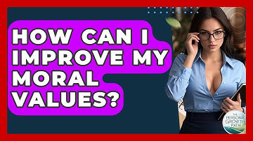 How Can I Improve My Moral Values? - The Personal Growth Path
