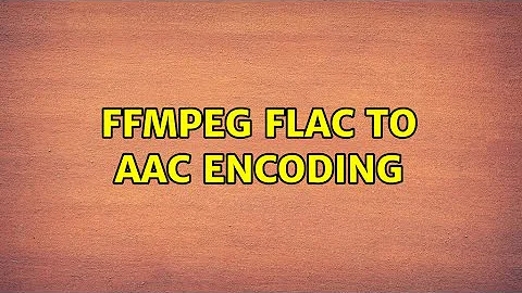 ffmpeg FLAC to AAC encoding