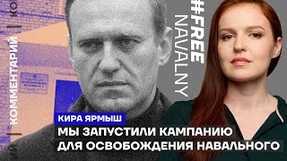 Мы запустили кампанию для освобождения Навального | Кира Ярмыш