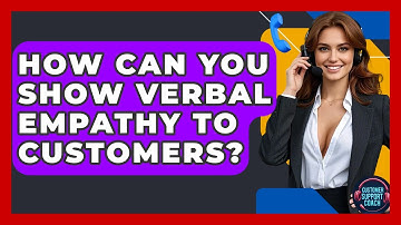 How Can You Show Verbal Empathy To Customers? - Customer Support Coach
