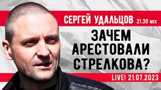 Сергей Удальцов. Зачем арестовали Стрелкова? Эфир от 21.07.2023