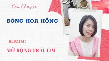 Câu chuyện: Bông Hoa Hồng - Album: Mở Rộng Trái Tim