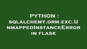 PYTHON : sqlalchemy.orm.exc.UnmappedInstanceError in flask