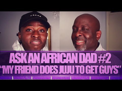 ASK AN AFRICAN DAD #2 | 'MY FRIEND DOES JUJU TO GET GUYS!'
