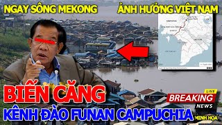 Căng thiệt rồi KÊNH ĐÀO FUNAN TECHO CAMPUCHIA MEKONG ẢNH HƯỞNG VIỆT NAM NHƯ THẾ NÀO - CỐNG BÀ XẾP