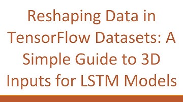 Reshaping Data in TensorFlow Datasets: A Simple Guide to 3D Inputs for LSTM Models