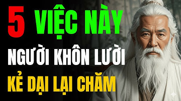 CỔ NHÂN TIẾT LỘ: 5 VIỆC NÀY NGƯỜI KHÔN THÌ LƯỜI , KẺ DẠI LẠI CHĂM | MINH TRIẾT NGƯỜI XƯA