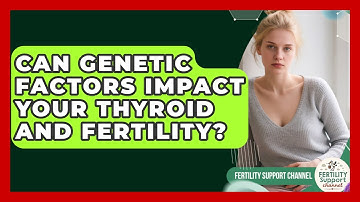 Can Genetic Factors Impact Your Thyroid And Fertility? - Fertility Support Channel