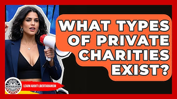 What Types Of Private Charities Exist? - Learn About Libertarianism