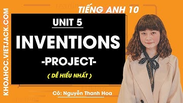 Tiếng Anh 10 - Unit 5 Inventions - Project - Cô Nguyễn Thanh Hoa (DỄ HIỂU NHẤT)