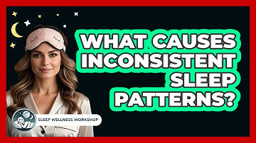 What Causes Inconsistent Sleep Patterns? - Sleep Wellness Workshop