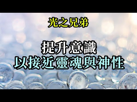 提升意識以接近靈魂與神性《光之兄弟》即使你們覺得那轉變的時間很漫長，感覺不到周圍一切都在改變，但要知道在自己的身體中、人性意識中，有許多東西在變。你們正越來越接近自己的靈魂與神性