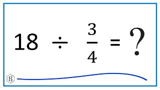 18  Divided by  3/4   (Eighteen Divided by Three-Fourths)