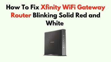 How to Fix Xfinity WiFi Gateway Router Blinking Solid Red and White – Firmware or Connection Issue