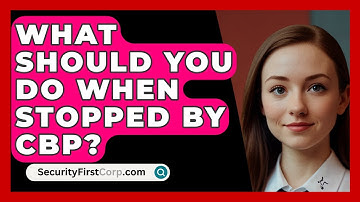 What Should You Do When Stopped By CBP? - SecurityFirstCorp.com