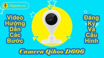Hướng dẫn tự đăng ký và cấu hình camera Qihoo D606 tại nhà