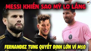 Messi Khiến NGÔI SAO MỸ LO LẮNG, Fernandez Tung Quyết Định Lớn Vì M10