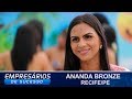 ANANDA BRONZE, RECIFE/PE, EMPRESÁRIOS DE SUCESSO