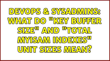 DevOps & SysAdmins: What do "key buffer size" and "total MyISAM indexes" unit sizes mean?