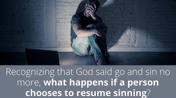 Recognizing that God said go and sin no more, what happens if a person chooses to resume sinning?