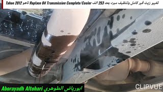 تغيير زيت قير كامل وتنظيف مبرد بعد 253 الف Replace Oil Transmission Complete/Cooler تاهو Tahoe 2012