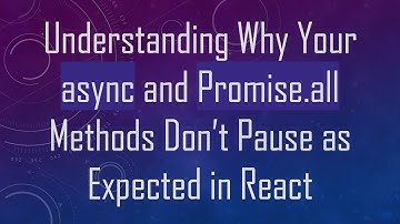 Understanding Why Your async and Promise.all Methods Don’t Pause as Expected in React