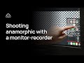 Why you need a monitor-recorder to shoot Anamorphic