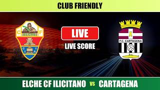 Elche CF Ilicitano vs Cartagena - International Club Friendly - Live Score