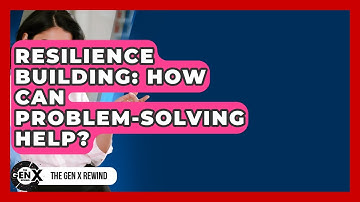Resilience Building: How Can Problem-solving Help? - The Gen X Rewind