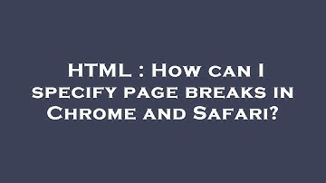 HTML : How can I specify page breaks in Chrome and Safari?