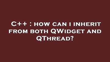 C++ : how can i inherit from both QWidget and QThread?