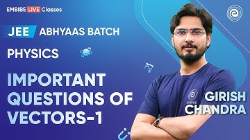 Important Questions of Vectors-1 | JEE 2024 | Abhyaas Batch | Girish Chandra Sir | Embibe