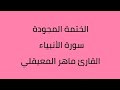 الختمة المجودة سورة الأنبياء القارئ ماهر المعيقلي 