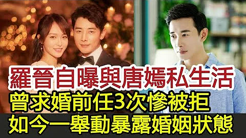 羅晉自曝與唐嫣私生活！曾求婚前任3次慘被拒，如今一舉動暴露婚姻狀態︱羅晉︱唐嫣︱楊冪#娛樂星聞 - 天天要聞