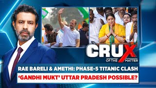 Crux Of The Matter | Rae Bareli & Amethi: Phase-5 Titanic Clash | 'Gandhi Mukt' U.P. Possible?