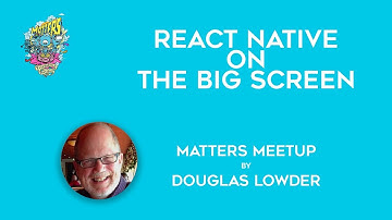 React Native On The Big Screen | Matters Meetup | Douglas Lowder
