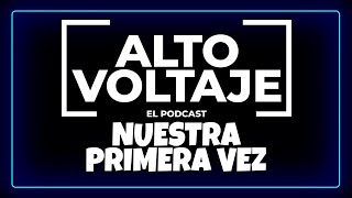 Nuestra Primera Vez - Alto Voltaje (El Podcast) Ep. 2